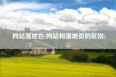 网站落地也(网站和落地页的区别)