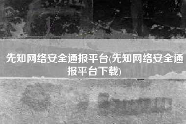先知网络安全通报平台(先知网络安全通报平台下载)