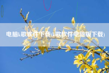 电脑k歌软件下载(k歌软件电脑版下载)