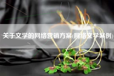 关于文学的网络营销方案(网络文学案例)
