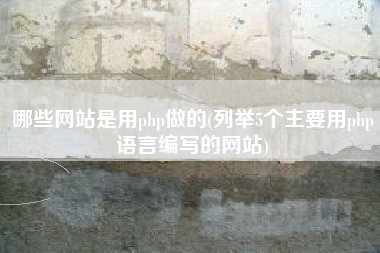 哪些网站是用php做的(列举5个主要用php语言编写的网站)