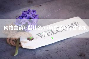 网络营销4p指什么(市场营销4个p营销策略)
