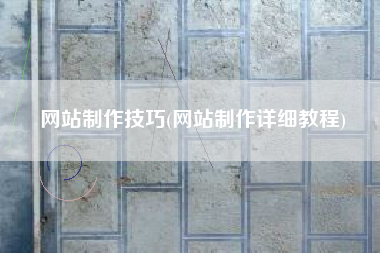 网站制作技巧(网站制作详细教程)
