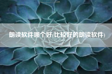 朗读软件哪个好(比较好的朗读软件)