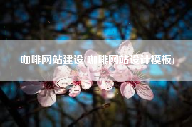 咖啡网站建设(咖啡网站设计模板)